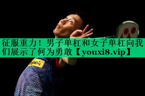 征服重力！男子單杠和女子單杠向我們展示了何為勇敢