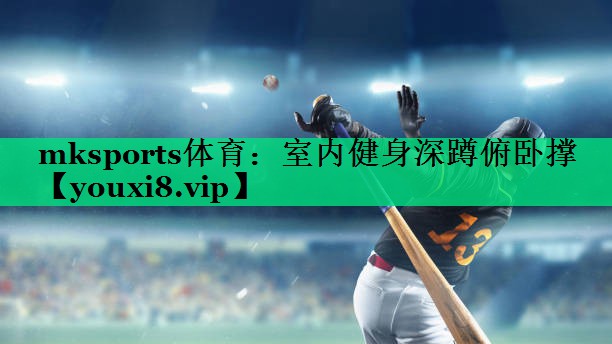 mksports體育：室內(nèi)健身深蹲俯臥撐
