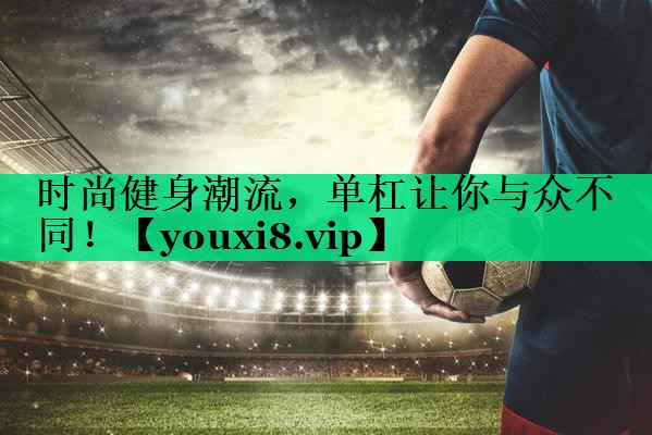 時(shí)尚健身潮流，單杠讓你與眾不同！