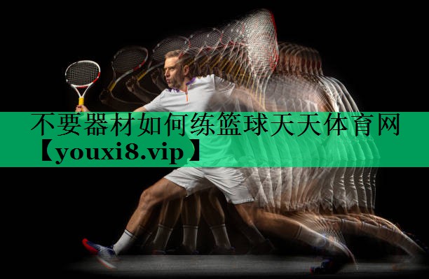 不要器材如何練籃球天天體育網(wǎng)