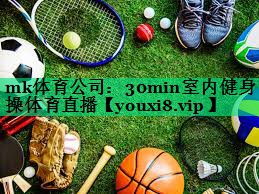 mk體育公司：30min室內(nèi)健身操體育直播