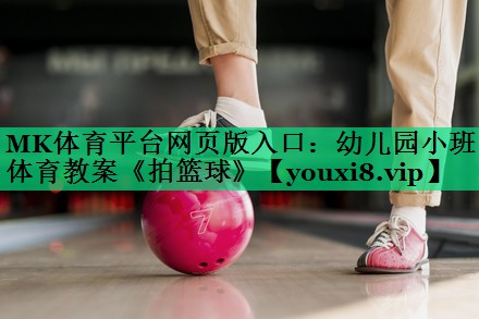 MK體育平臺(tái)網(wǎng)頁版入口：幼兒園小班體育教案《拍籃球》
