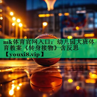 mk體育官網(wǎng)入口：幼兒園大班體育教案《轉(zhuǎn)身接物》含反思