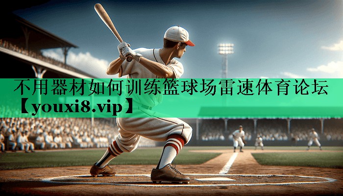 不用器材如何訓(xùn)練籃球場(chǎng)雷速體育論壇