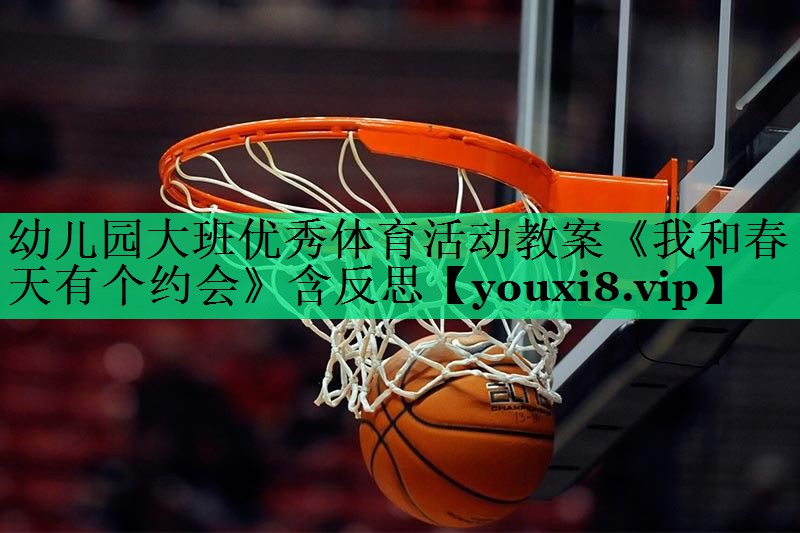 幼兒園大班優(yōu)秀體育活動(dòng)教案《我和春天有個(gè)約會(huì)》含反思