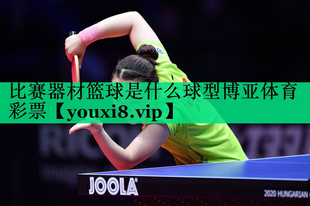 比賽器材籃球是什么球型博亞體育彩票