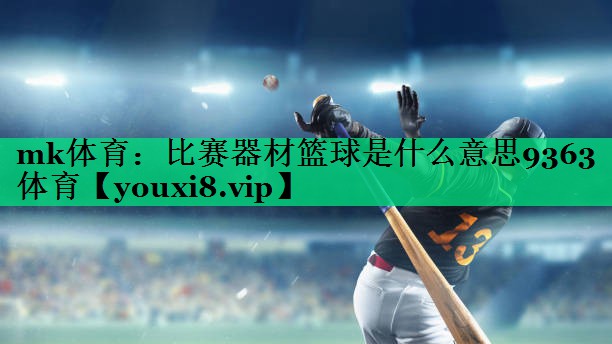 mk體育：比賽器材籃球是什么意思9363體育