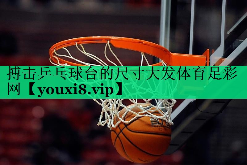搏擊乒乓球臺的尺寸大發(fā)體育足彩網(wǎng)
