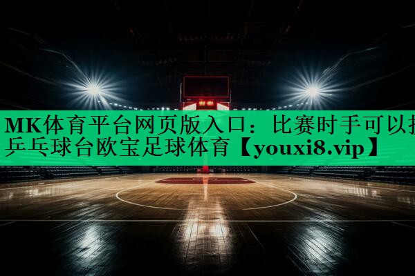 MK體育平臺網(wǎng)頁版入口：比賽時手可以扶乒乓球臺歐寶足球體育
