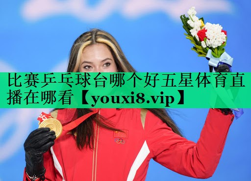 比賽乒乓球臺哪個好五星體育直播在哪看