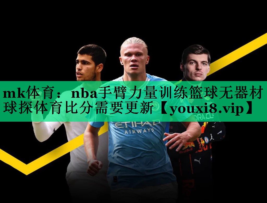 mk體育：nba手臂力量訓(xùn)練籃球無器材球探體育比分需要更新