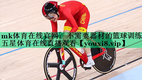 mk體育在線官網(wǎng)：不需要器材的籃球訓(xùn)練五星體育在線直播觀看