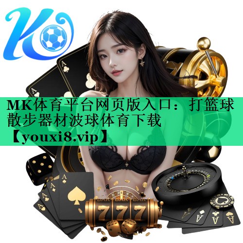 MK體育平臺(tái)網(wǎng)頁(yè)版入口：打籃球散步器材波球體育下載