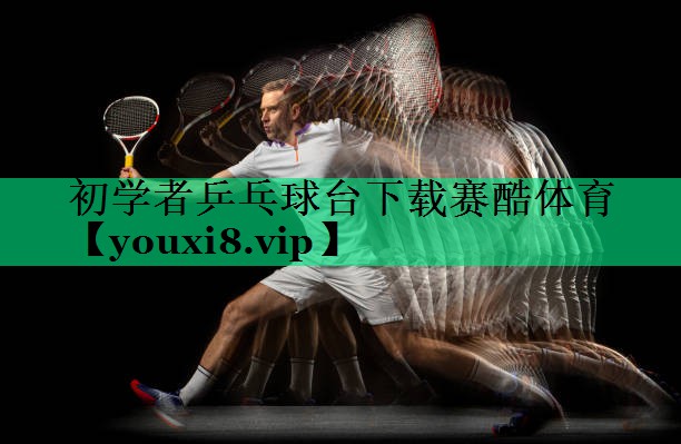 初學(xué)者乒乓球臺(tái)下載賽酷體育