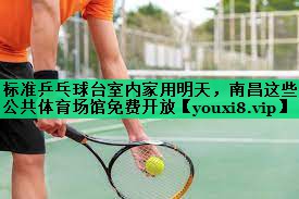 標(biāo)準(zhǔn)乒乓球臺(tái)室內(nèi)家用明天，南昌這些公共體育場(chǎng)館免費(fèi)開(kāi)放