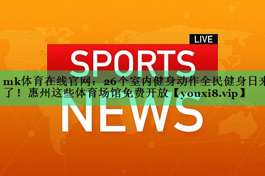 mk體育在線官網(wǎng)：26個(gè)室內(nèi)健身動(dòng)作全民健身日來(lái)了！惠州這些體育場(chǎng)館免費(fèi)開(kāi)放
