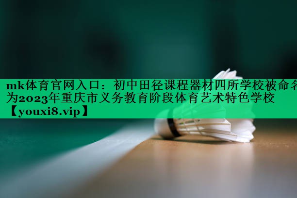 mk體育官網(wǎng)入口：初中田徑課程器材四所學(xué)校被命名為2023年重慶市義務(wù)教育階段體育藝術(shù)特色學(xué)校