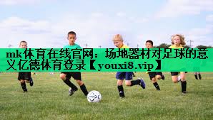 mk體育在線官網(wǎng)：場地器材對足球的意義億德體育登錄