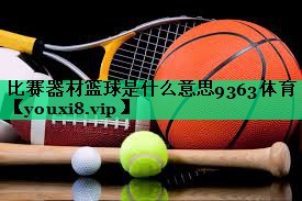 比賽器材籃球是什么意思9363體育