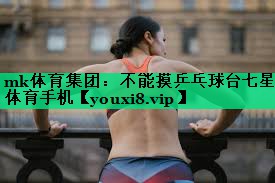 mk體育集團(tuán)：不能摸乒乓球臺(tái)七星體育手機(jī)