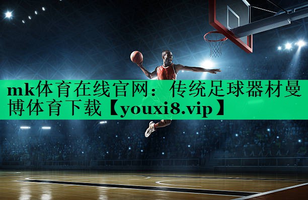 mk體育在線官網(wǎng)：傳統(tǒng)足球器材曼博體育下載