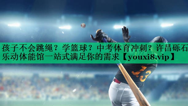 孩子不會跳繩？學(xué)籃球？中考體育沖刺？許昌礫石樂動體能館一站式滿足你的需求