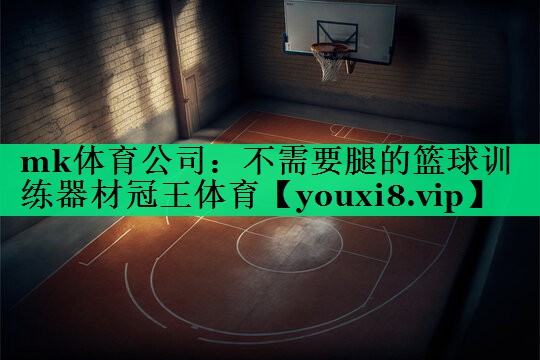 mk體育公司：不需要腿的籃球訓(xùn)練器材冠王體育