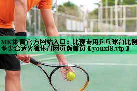 MK體育官方網(wǎng)站入口：比賽專用乒乓球臺比例多少合適火狐體育網(wǎng)頁版首頁