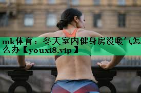 mk體育：冬天室內(nèi)健身房沒暖氣怎么辦