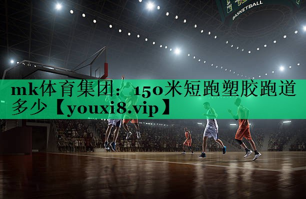 mk體育集團(tuán)：150米短跑塑膠跑道多少