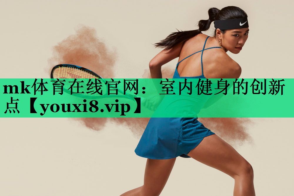 mk體育在線官網(wǎng)：室內(nèi)健身的創(chuàng)新點
