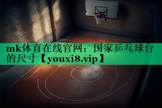 mk體育在線官網(wǎng)：國(guó)家乒乓球臺(tái)的尺寸