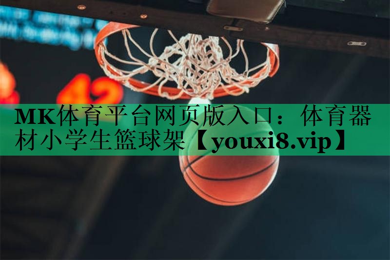 MK體育平臺(tái)網(wǎng)頁版入口：體育器材小學(xué)生籃球架