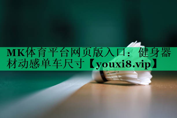 MK體育平臺網(wǎng)頁版入口：健身器材動感單車尺寸