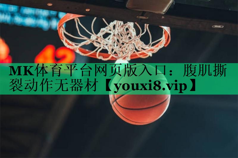 MK體育平臺網(wǎng)頁版入口：腹肌撕裂動作無器材