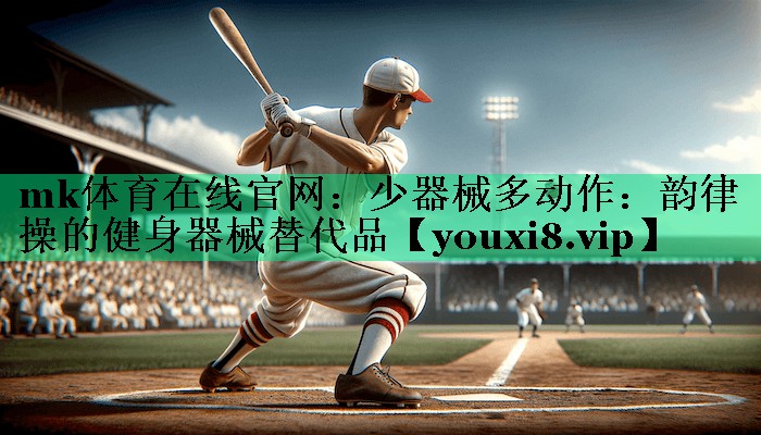 mk體育在線官網(wǎng)：少器械多動作：韻律操的健身器械替代品