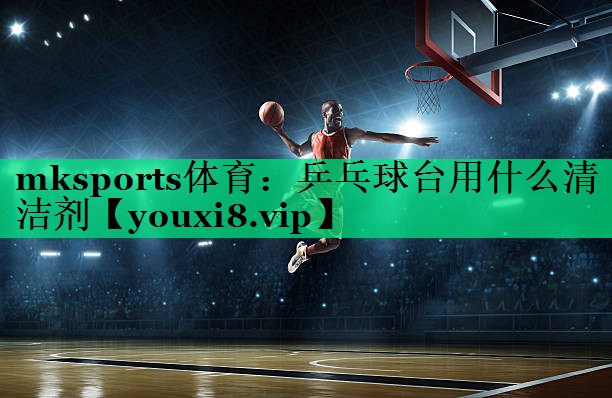 乒乓球臺用什么清潔劑