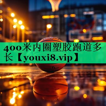 400米內(nèi)圈塑膠跑道多長 400米內(nèi)圈塑膠跑道多長