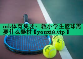 教小學(xué)生籃球需要什么器材 教小學(xué)生籃球需要什么器材
