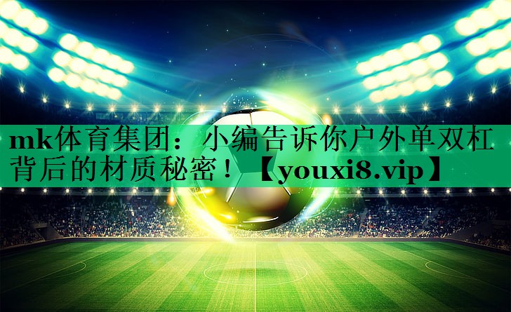小編告訴你戶外單雙杠背后的材質(zhì)秘密！