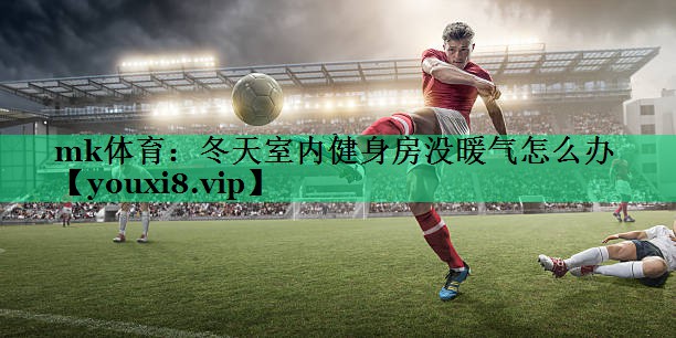 冬天室內(nèi)健身房沒暖氣怎么辦 冬天室內(nèi)健身房沒暖氣怎么辦