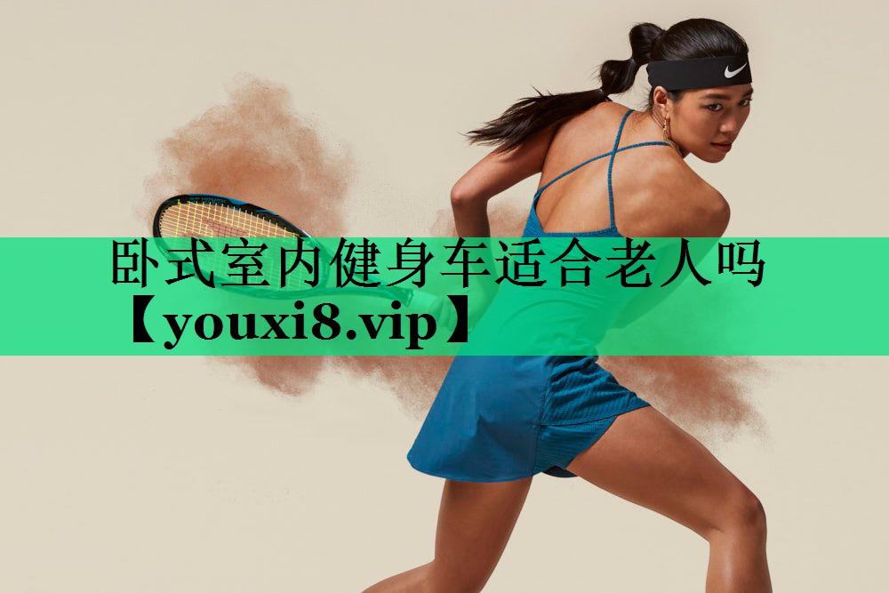 臥式室內(nèi)健身車適合老人嗎 臥式室內(nèi)健身車適合老人嗎