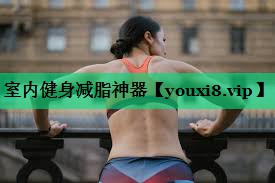 室內(nèi)健身減脂神器 室內(nèi)健身減脂神器