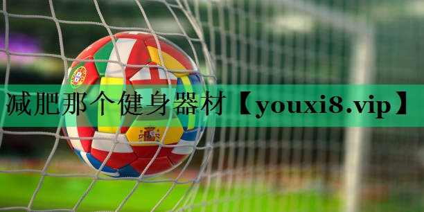 減肥那個(gè)健身器材 減肥那個(gè)健身器材