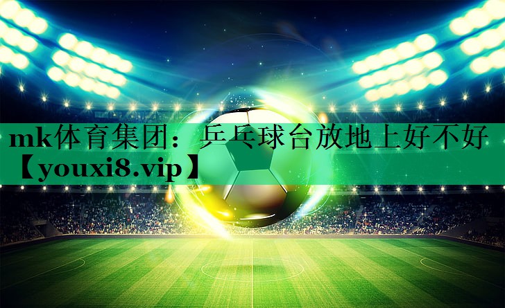 乒乓球臺(tái)放地上好不好 乒乓球臺(tái)放地上好不好