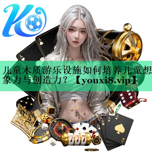 兒童木質(zhì)游樂設(shè)施如何培養(yǎng)兒童想象力與創(chuàng)造力？