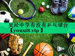 吳涇中學(xué)有沒有乒乓球臺 吳涇中學(xué)有沒有乒乓球臺