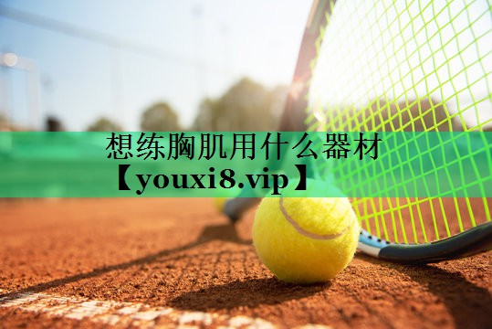 想練胸肌用什么器材