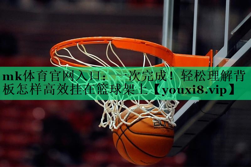 一次完成！輕松理解背板怎樣高效掛在籃球架上