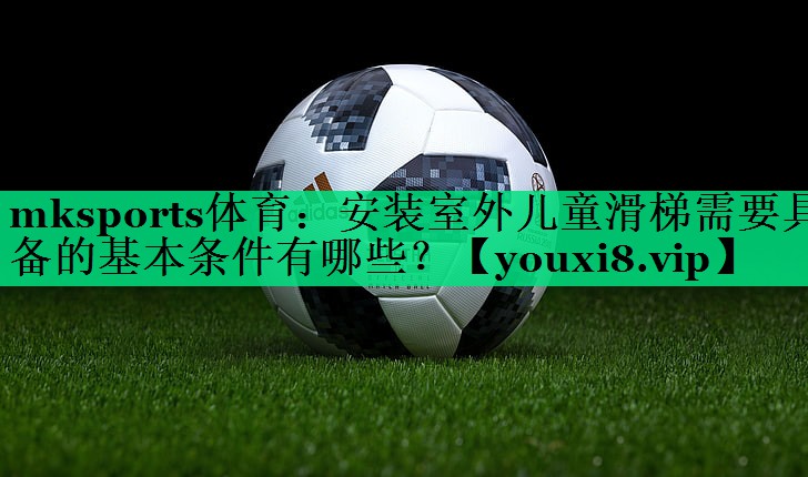 安裝室外兒童滑梯需要具備的基本條件有哪些？